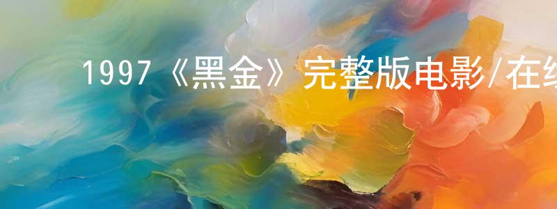 ﻿陈波意的网络影视资源,﻿1997《黑金》完整版电影/在线观看/百度云-美剧天堂